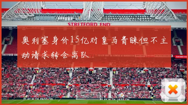 奥利塞身价15亿对皇马青睐但不主动请求转会离队