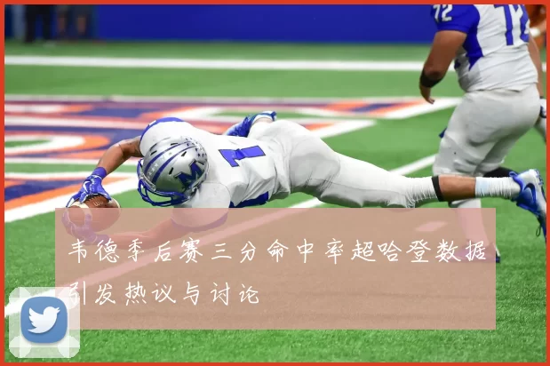 韦德季后赛三分命中率超哈登数据引发热议与讨论