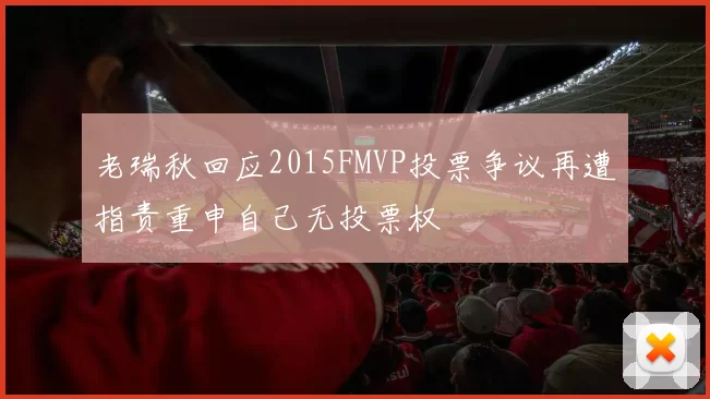 老瑞秋回应2015FMVP投票争议再遭指责重申自己无投票权