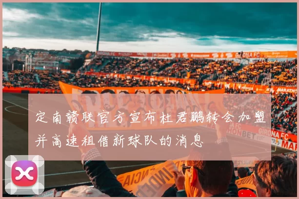 定南赣联官方宣布杜君鹏转会加盟并高速租借新球队的消息