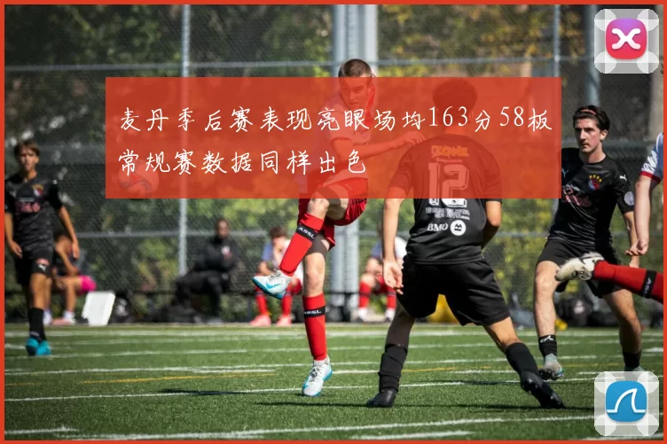 麦丹季后赛表现亮眼场均163分58板常规赛数据同样出色