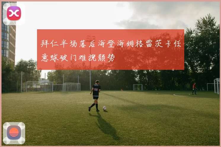 拜仁半场落后海登海姆格雷茨卡任意球破门难挽颓势